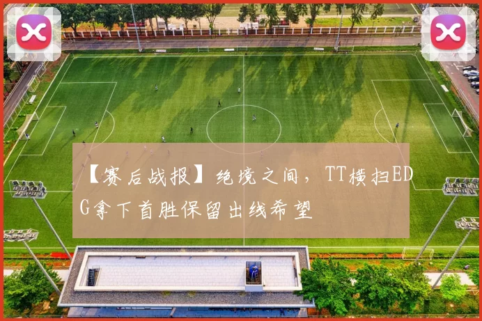 【赛后战报】绝境之间，TT横扫EDG拿下首胜保留出线希望