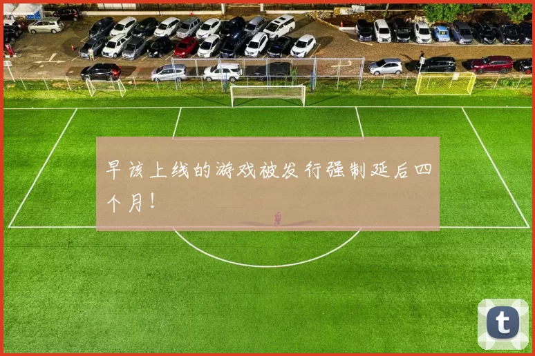 早该上线的游戏被发行强制延后四个月！