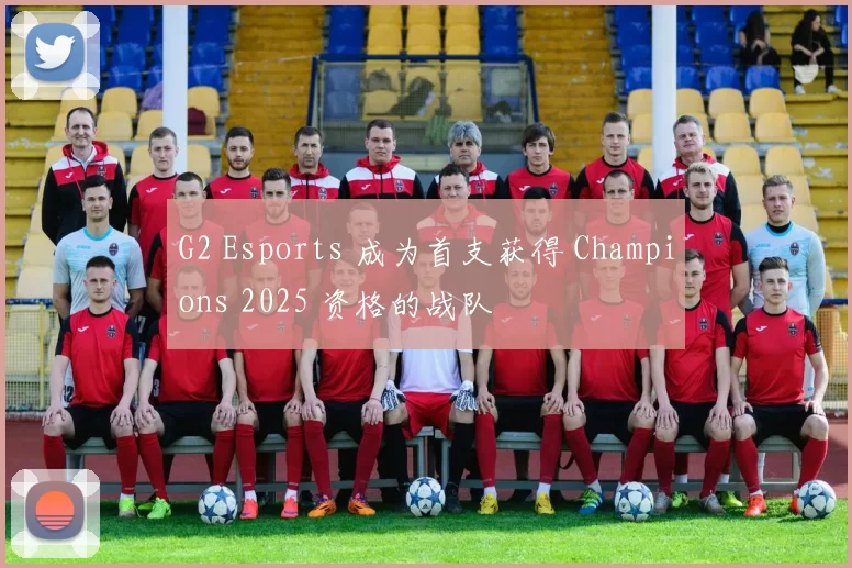 G2 Esports 成为首支获得 Champions 2025 资格的战队