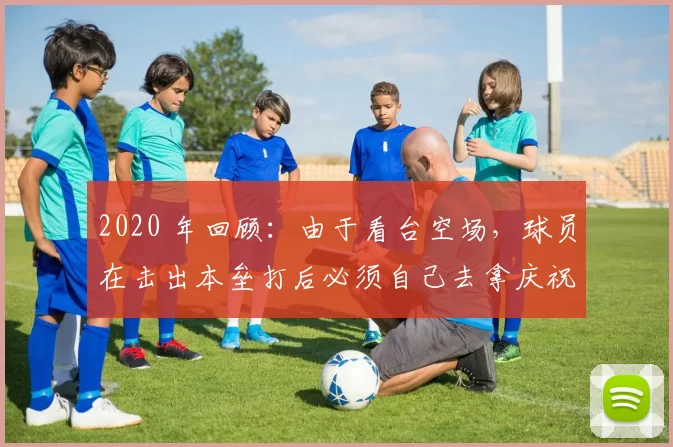 2020 年回顾：由于看台空场，球员在击出本垒打后必须自己去拿庆祝道具