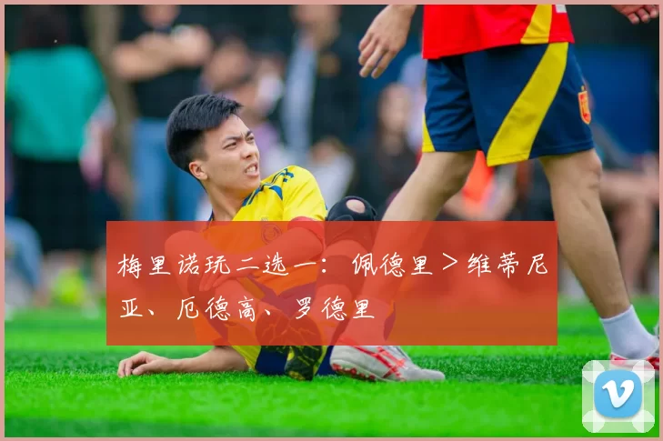 梅里诺玩二选一：佩德里＞维蒂尼亚、厄德高、罗德里