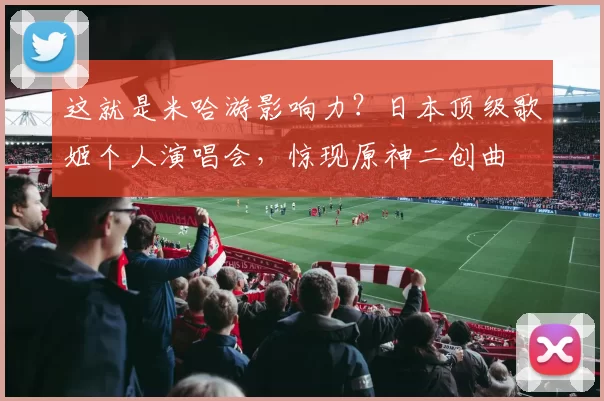 这就是米哈游影响力？日本顶级歌姬个人演唱会，惊现原神二创曲