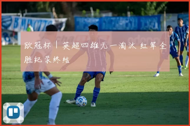 欧冠杯｜英超四雄无一淘汰 红军全胜纪录终结